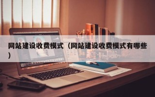 靖江网站建设收费模式（网站建设收费模式有哪些）