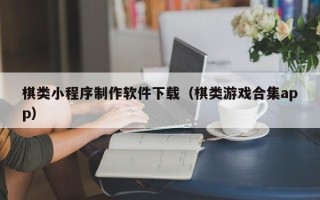 靖江棋类小程序制作软件下载（棋类游戏合集app）