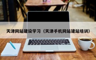 靖江天津网站建设学习（天津手机网站建站培训）