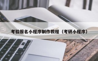 靖江考验报名小程序制作教程（考研小程序）