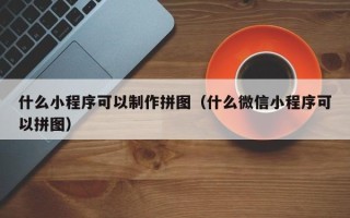 靖江什么小程序可以制作拼图（什么微信小程序可以拼图）