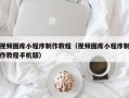 靖江视频图库小程序制作教程（视频图库小程序制作教程手机版）